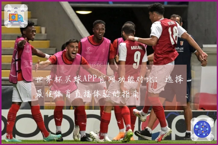世界杯买球APP官网功能对比：选择最佳体育直播体验的指南