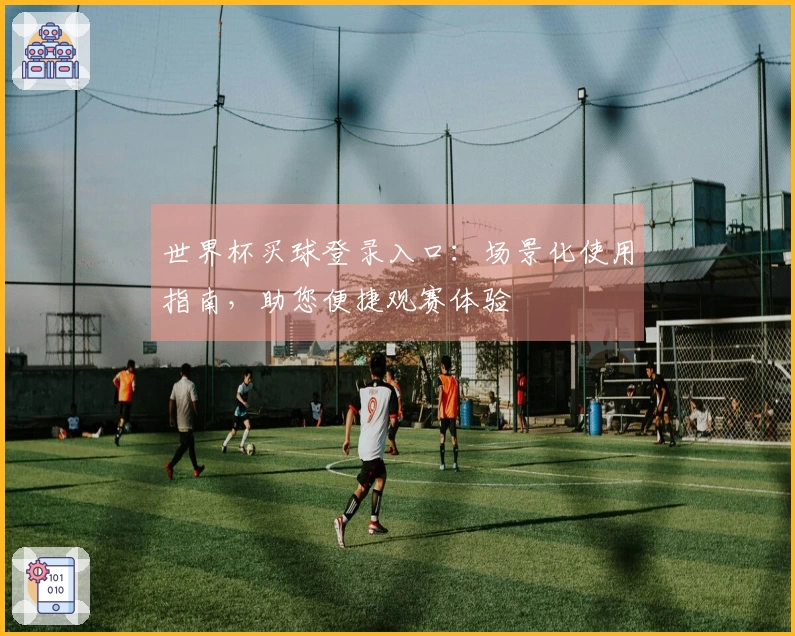 世界杯买球登录入口：场景化使用指南，助您便捷观赛体验
