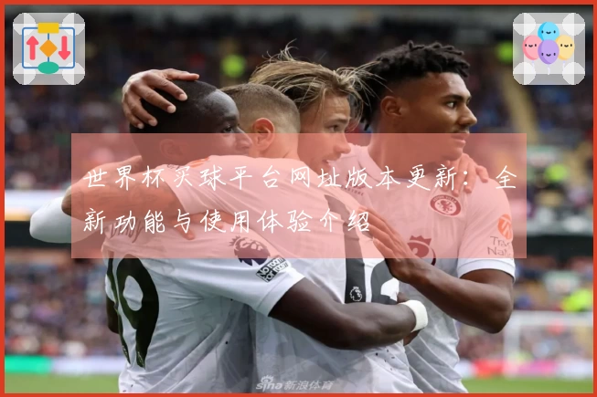 世界杯买球平台网址版本更新：全新功能与使用体验介绍