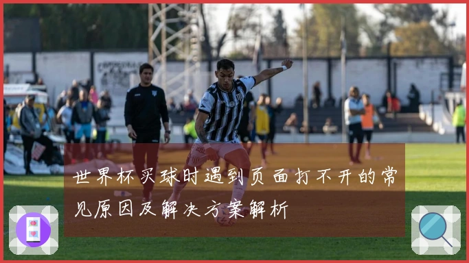 世界杯买球时遇到页面打不开的常见原因及解决方案解析