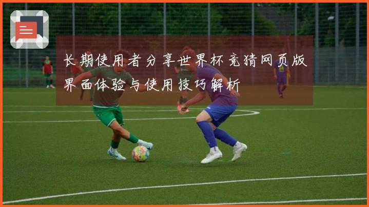 长期使用者分享世界杯竞猜网页版界面体验与使用技巧解析