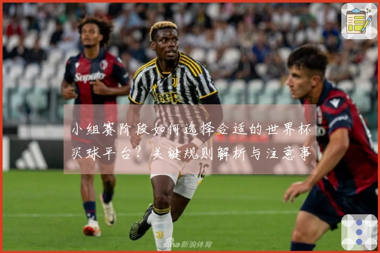 小组赛阶段如何选择合适的世界杯买球平台？关键规则解析与注意事项