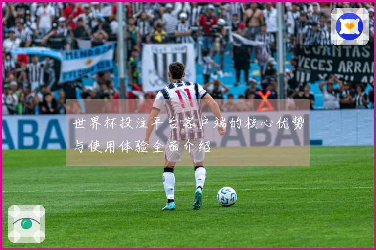 世界杯投注平台客户端的核心优势与使用体验全面介绍