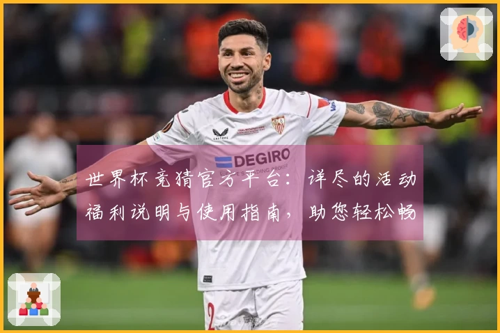 世界杯竞猜官方平台：详尽的活动福利说明与使用指南，助您轻松畅享体育盛宴
