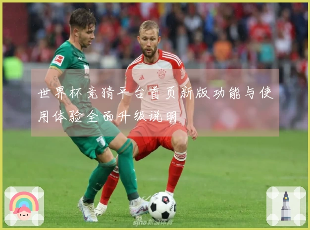 世界杯竞猜平台首页新版功能与使用体验全面升级说明