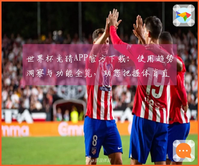 世界杯竞猜APP官方下载：使用趋势洞察与功能全览，助您把握体育直播观赛新体验
