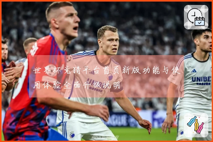 世界杯竞猜平台首页新版功能与使用体验全面升级说明