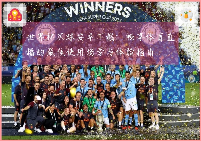 世界杯买球安卓下载：畅享体育直播的最佳使用场景与体验指南