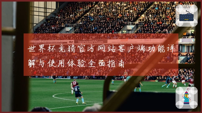 世界杯竞猜官方网站客户端功能详解与使用体验全面指南
