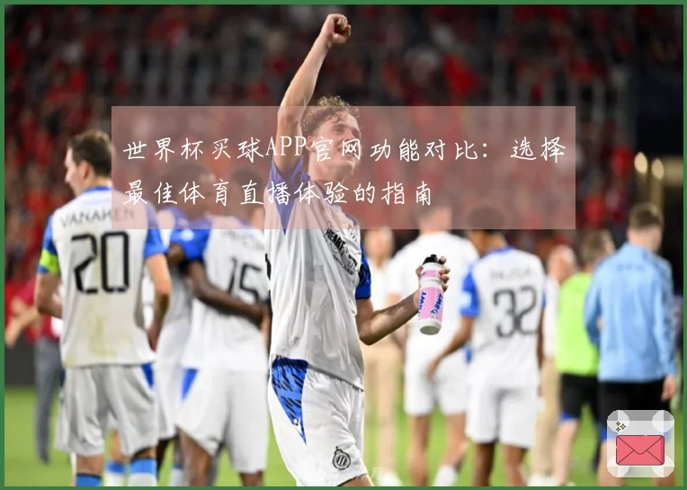 世界杯买球APP官网功能对比：选择最佳体育直播体验的指南