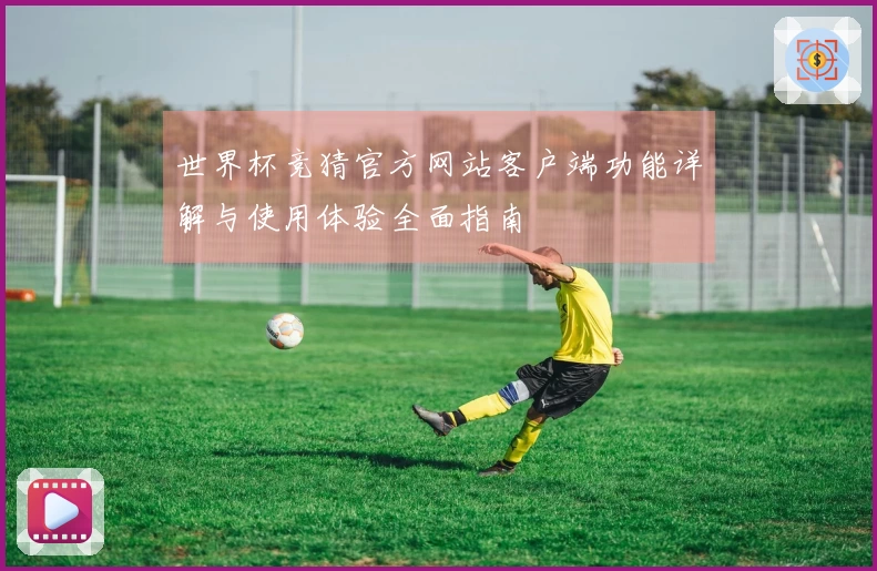 世界杯竞猜官方网站客户端功能详解与使用体验全面指南